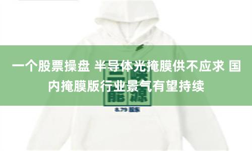 一个股票操盘 半导体光掩膜供不应求 国内掩膜版行业景气有望持续