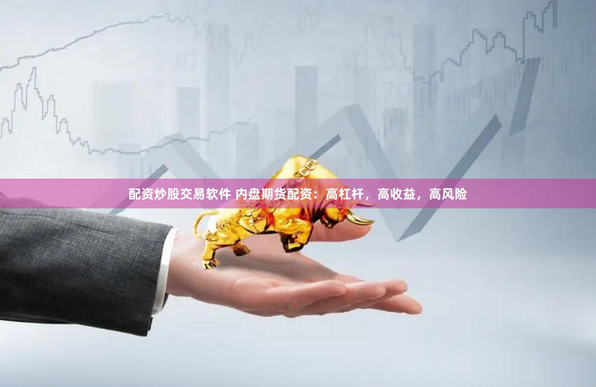 配资炒股交易软件 内盘期货配资：高杠杆，高收益，高风险