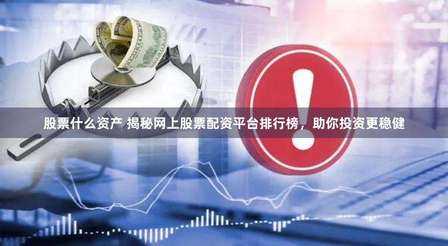 股票什么资产 揭秘网上股票配资平台排行榜，助你投资更稳健
