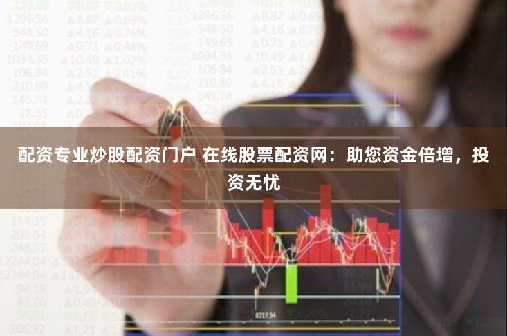 配资专业炒股配资门户 在线股票配资网：助您资金倍增，投资无忧