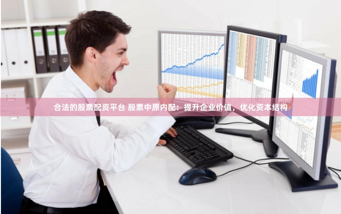 合法的股票配资平台 股票中原内配：提升企业价值，优化资本结构