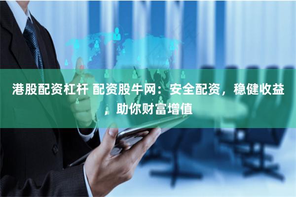 港股配资杠杆 配资股牛网：安全配资，稳健收益，助你财富增值