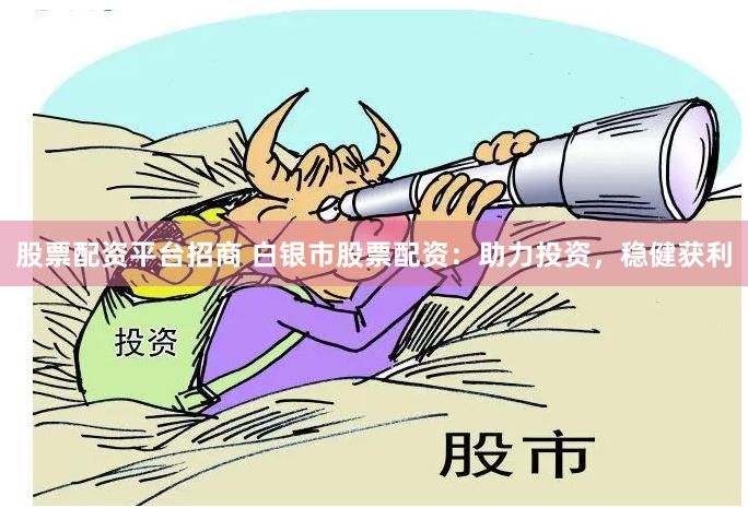 股票配资平台招商 白银市股票配资：助力投资，稳健获利