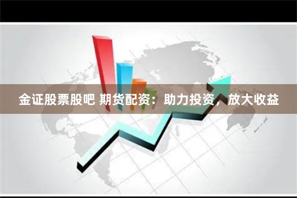 金证股票股吧 期货配资：助力投资，放大收益