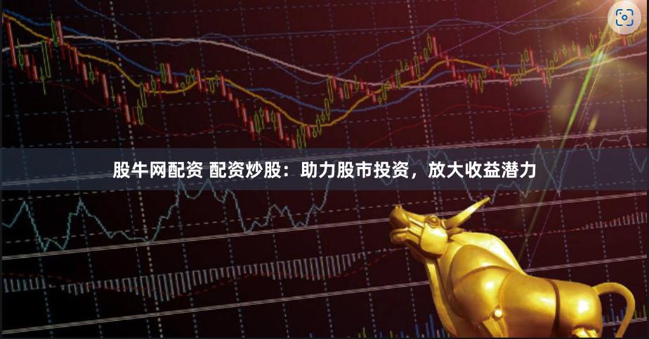股牛网配资 配资炒股：助力股市投资，放大收益潜力