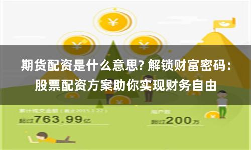期货配资是什么意思? 解锁财富密码：股票配资方案助你实现财务自由