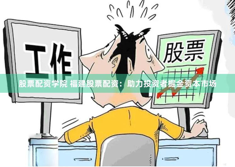 股票配资学院 福建股票配资：助力投资者掘金资本市场