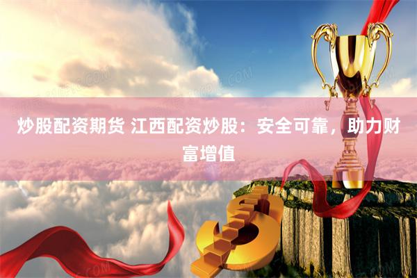 炒股配资期货 江西配资炒股：安全可靠，助力财富增值