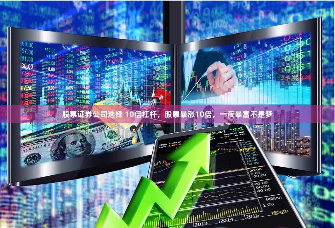 股票证券公司选择 10倍杠杆，股票暴涨10倍，一夜暴富不是梦