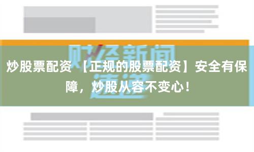 炒股票配资 【正规的股票配资】安全有保障，炒股从容不变心！
