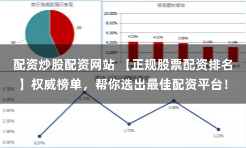 配资炒股配资网站 【正规股票配资排名】权威榜单，帮你选出最佳配资平台！