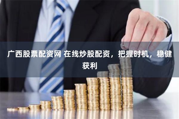 广西股票配资网 在线炒股配资，把握时机，稳健获利