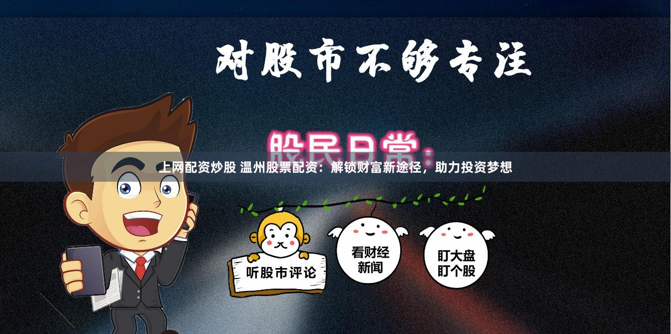 上网配资炒股 温州股票配资：解锁财富新途径，助力投资梦想