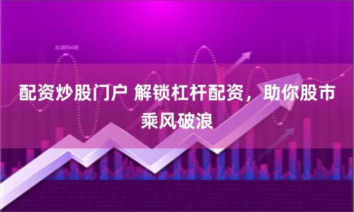 配资炒股门户 解锁杠杆配资，助你股市乘风破浪