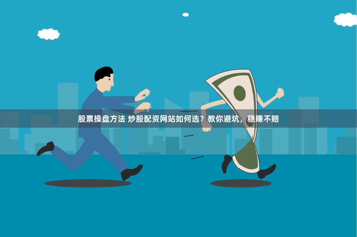 股票操盘方法 炒股配资网站如何选？教你避坑，稳赚不赔