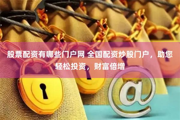股票配资有哪些门户网 全国配资炒股门户，助您轻松投资，财富倍增