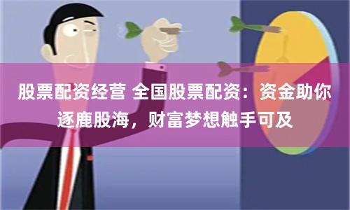 股票配资经营 全国股票配资：资金助你逐鹿股海，财富梦想触手可及