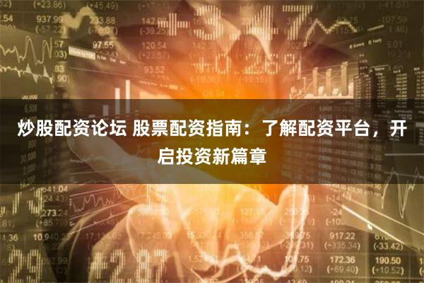 炒股配资论坛 股票配资指南：了解配资平台，开启投资新篇章