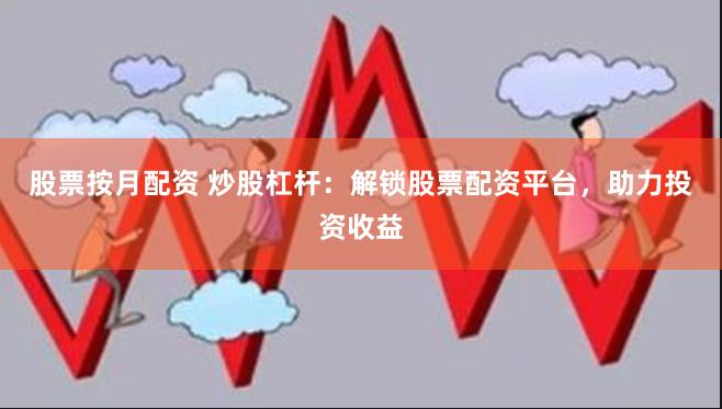 股票按月配资 炒股杠杆：解锁股票配资平台，助力投资收益