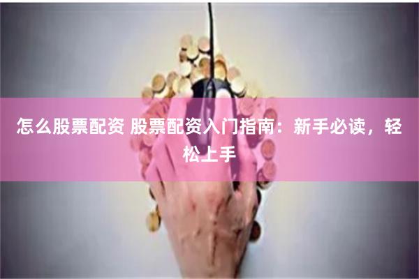 怎么股票配资 股票配资入门指南：新手必读，轻松上手