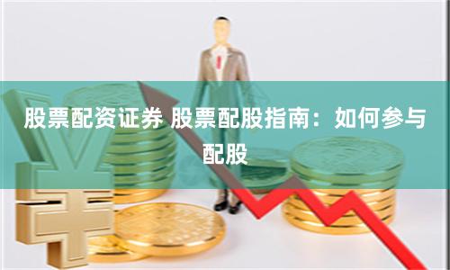 股票配资证券 股票配股指南：如何参与配股