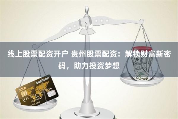 线上股票配资开户 贵州股票配资：解锁财富新密码，助力投资梦想