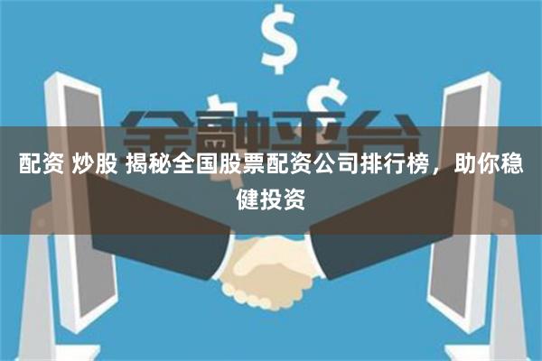 配资 炒股 揭秘全国股票配资公司排行榜，助你稳健投资