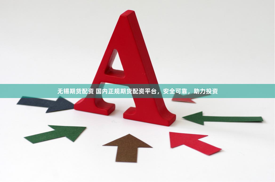 无锡期货配资 国内正规期货配资平台，安全可靠，助力投资