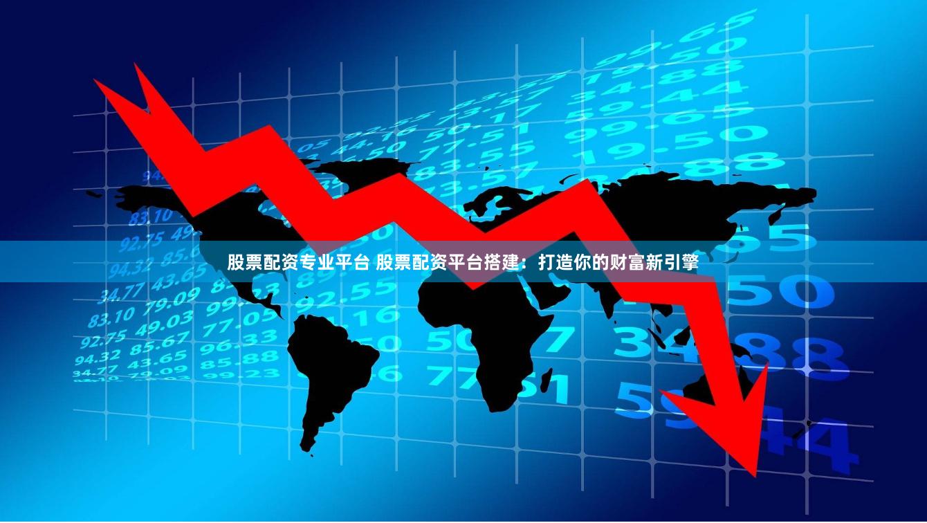 股票配资专业平台 股票配资平台搭建：打造你的财富新引擎