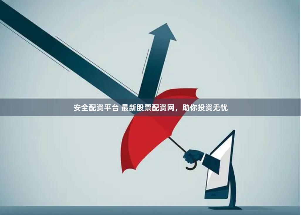 安全配资平台 最新股票配资网，助你投资无忧