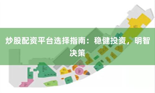 炒股配资平台选择指南：稳健投资，明智决策