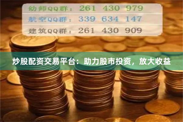 炒股配资交易平台：助力股市投资，放大收益