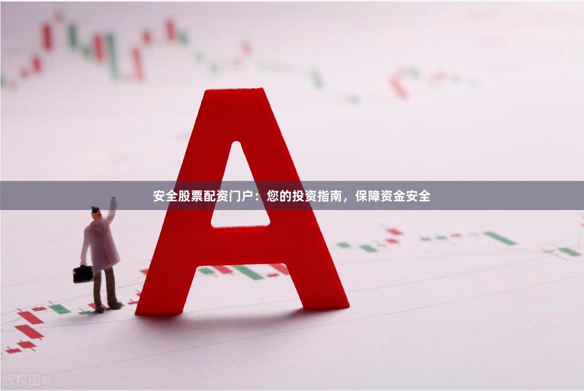 安全股票配资门户：您的投资指南，保障资金安全