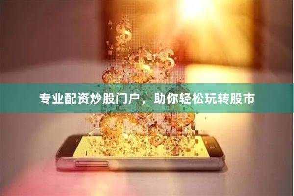 专业配资炒股门户，助你轻松玩转股市