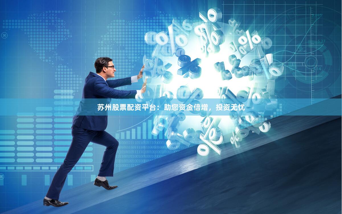 苏州股票配资平台：助您资金倍增，投资无忧
