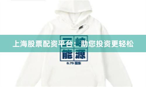 上海股票配资平台：助您投资更轻松