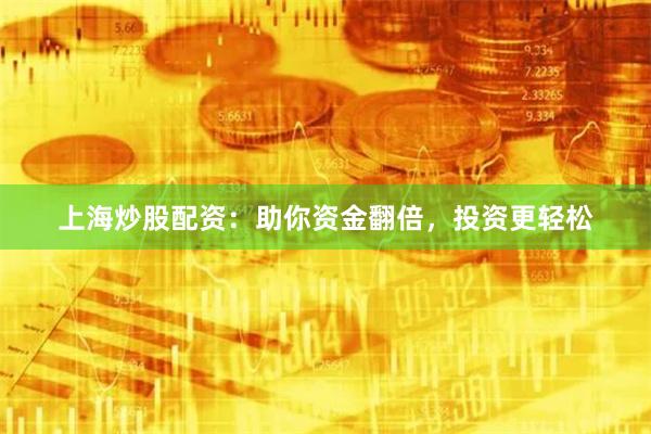 上海炒股配资：助你资金翻倍，投资更轻松