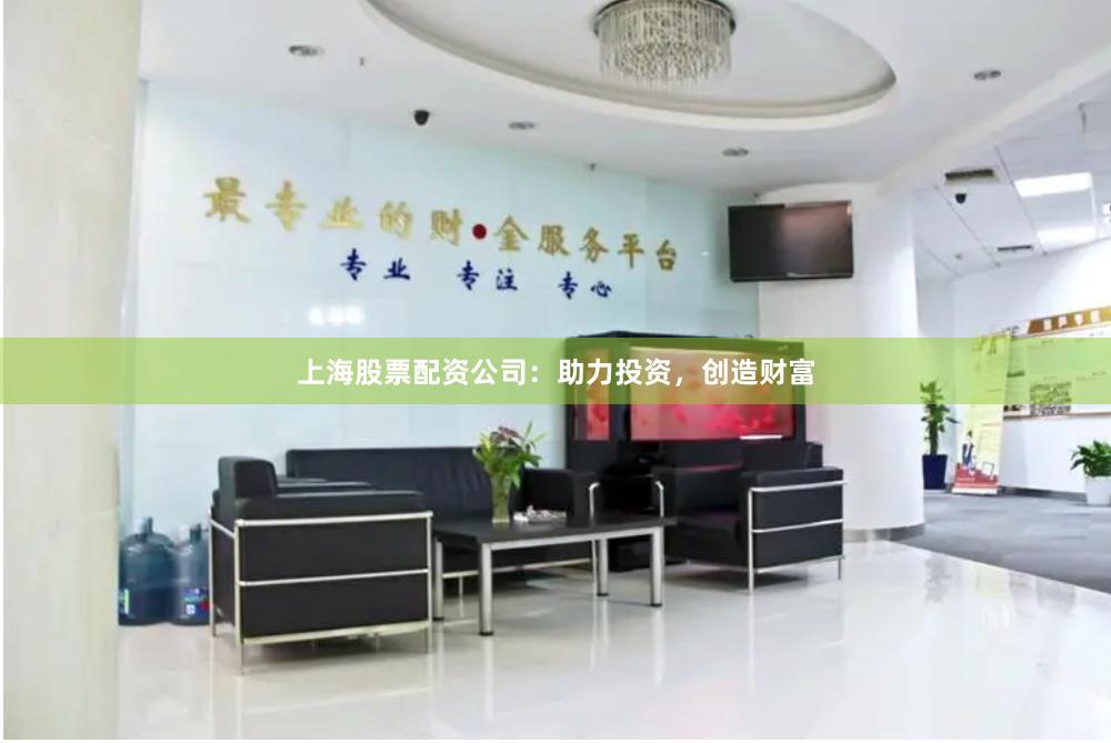 上海股票配资公司：助力投资，创造财富