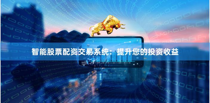 智能股票配资交易系统：提升您的投资收益