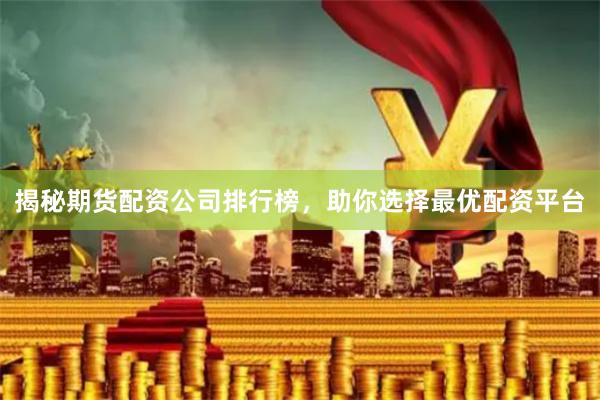 揭秘期货配资公司排行榜，助你选择最优配资平台