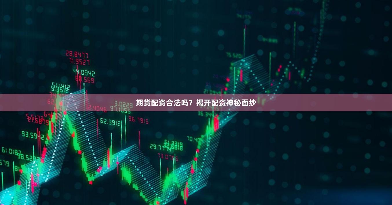 期货配资合法吗?揭开配资神秘面纱