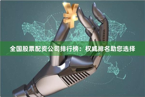 全国股票配资公司排行榜：权威排名助您选择