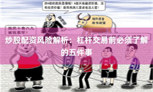 炒股配资风险解析：杠杆交易前必须了解的五件事