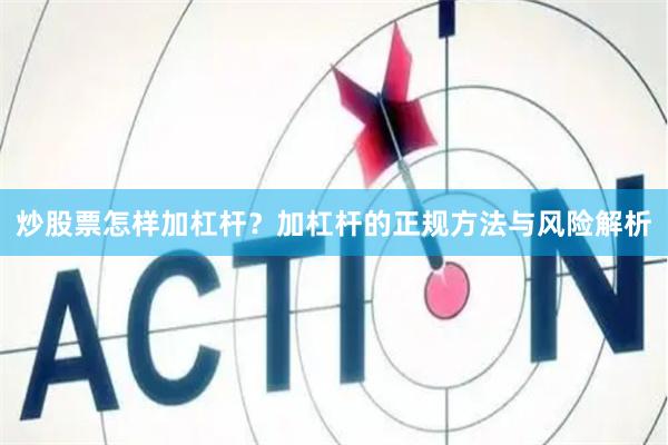 炒股票怎样加杠杆?加杠杆的正规方法与风险解析