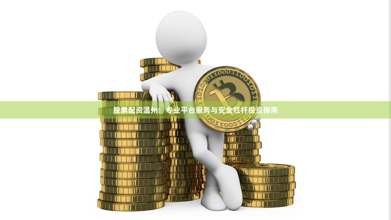 股票配资温州：专业平台服务与安全杠杆投资指南