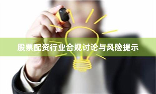 股票配资行业合规讨论与风险提示