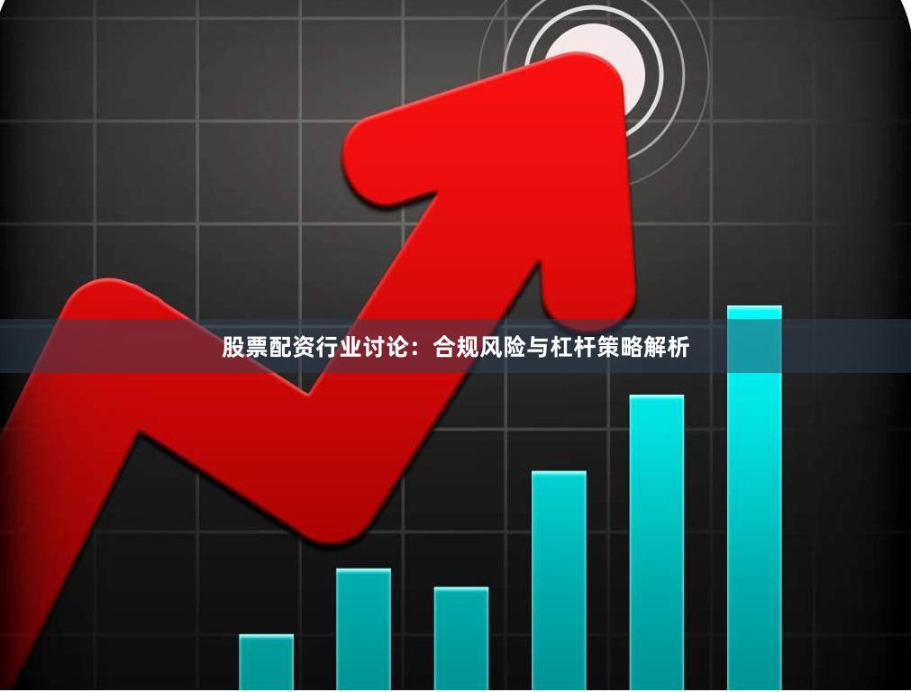 股票配资行业讨论：合规风险与杠杆策略解析