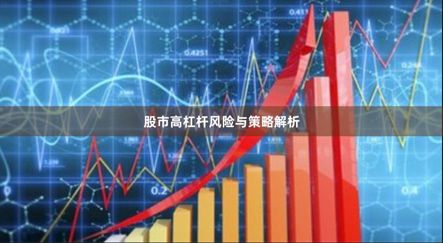 股市高杠杆风险与策略解析