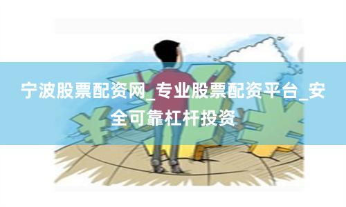 宁波股票配资网_专业股票配资平台_安全可靠杠杆投资