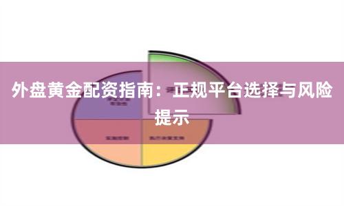 外盘黄金配资指南：正规平台选择与风险提示